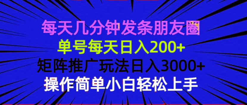 每天几分钟发条朋友圈 单号每天日入200+ 矩阵推广玩法日入3000+ 操作简…-梦清网创