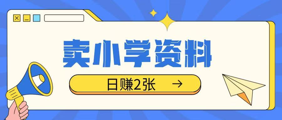 卖小学资料冷门项目，操作简单每天坚持执行就会有收益，轻松日入两张【揭秘】-梦清网创