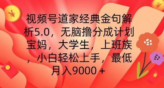 视频号道家经典金句解析5.0.无脑撸分成计划，小白轻松上手，最低月入9000+【揭秘】-梦清网创