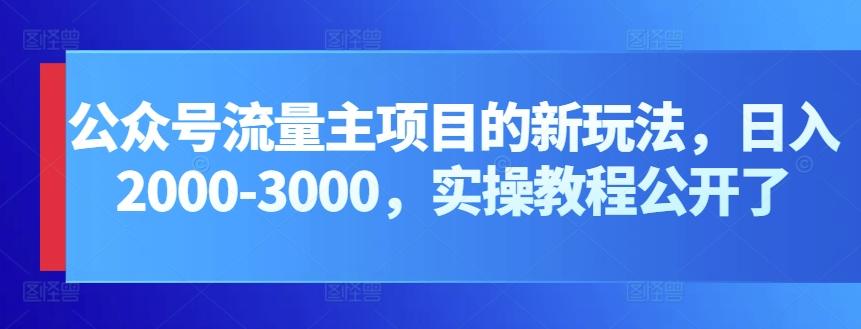 公众号流量主项目的新玩法，日入2000-3000，实操教程公开了-梦清网创