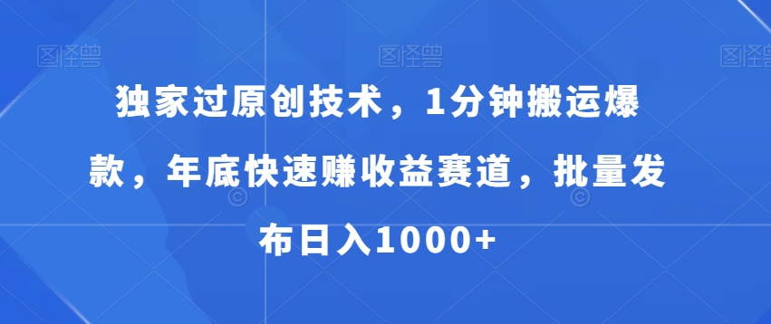 独家过原创技术，1分钟搬运爆款，年底快速赚收益赛道，批量发布日入1000+【揭秘】-梦清网创