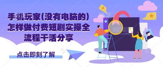 手机玩家(没有电脑的)怎样做付费短剧实操全流程干活分享-梦清网创