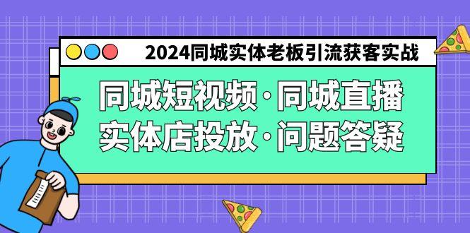 2024同城实体老板引流获客实操同城短视频·同城直播·实体店投放·问题答疑-梦清网创