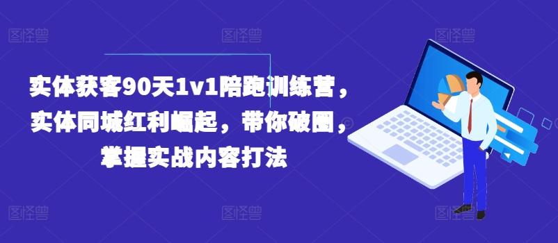 实体获客90天1v1陪跑训练营，实体同城红利崛起，带你破圈，掌握实战内容打法-梦清网创