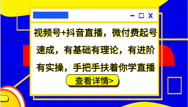 视频号+抖音直播，微付费起号速成，有基础有理论，有进阶有实操，手把手扶着你学直播-梦清网创