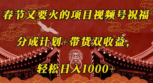春节又要火的项目视频号祝福，分成计划+带货双收益，轻松日入几张【揭秘】-梦清网创