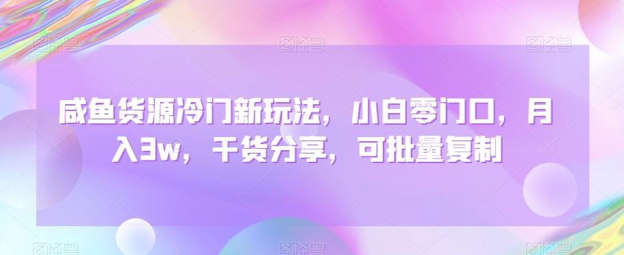 咸鱼货源冷门新玩法，小白零门口，月入3w，干货分享，可批量复制-梦清网创