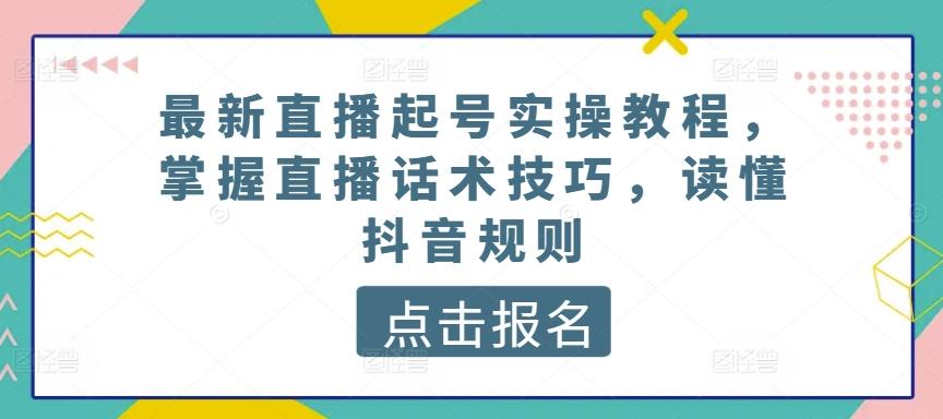 最新直播起号实操教程，掌握直播话术技巧，读懂抖音规则-梦清网创