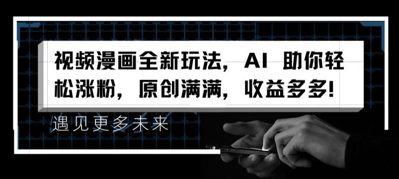 视频漫画全新玩法，AI 助你轻松涨粉，原创满满，收益多多【揭秘】-梦清网创
