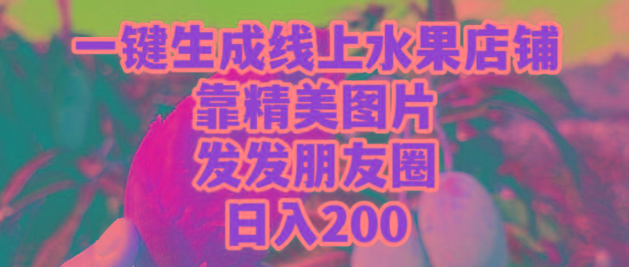 (9467期)一键生成线上水果店，靠精美图片发发朋友圈，也能日入200-梦清网创