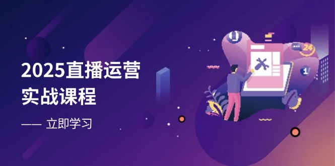 2025直播运营实战课程，零基础入门到流量优化，快速提升直播间表现-梦清网创