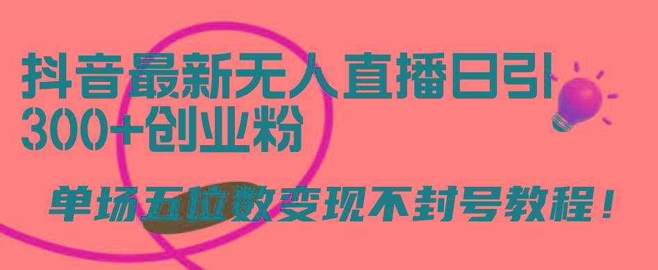 (9366期)抖音最新无人直播日引300+创业粉，单场五位数变现不封号教程！-梦清网创