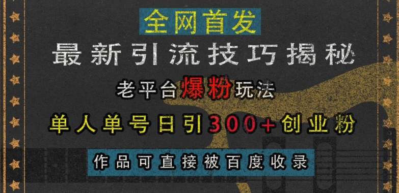 最新引流技巧揭秘，老平台爆粉玩法，单人单号日引300+创业粉，作品可直接被百度收录-梦清网创