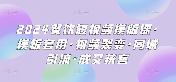 2024餐饮短视频摸版课·模板套用·视频裂变·同城引流·成交获客-梦清网创