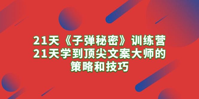 21天《子弹秘密》训练营，21天学到顶尖文案大师的策略和技巧-梦清网创