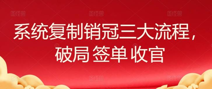 系统复制销冠三大流程，破局 签单 收官-梦清网创