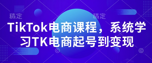 TikTok电商课程，​系统学习TK电商起号到变现-梦清网创
