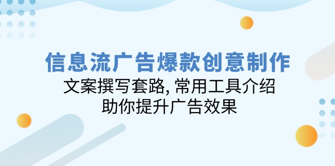 信息流广告爆款创意制作：文案撰写套路, 常用工具介绍, 助你提升广告效果-梦清网创
