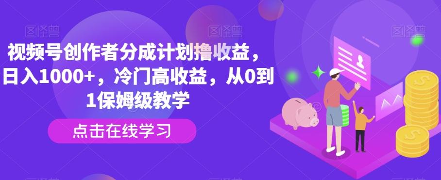 视频号创作者分成计划撸收益，日入1000+，冷门高收益，从0到1保姆级教学-梦清网创