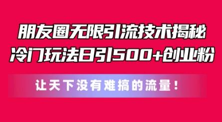 朋友圈无限引流技术，一个冷门玩法日引500+创业粉，让天下没有难搞的流量【揭秘】-梦清网创