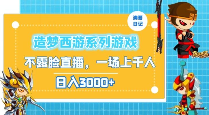 造梦西游系列游戏不露脸直播，回忆杀一场直播上千人，日入3000+【揭秘】-梦清网创