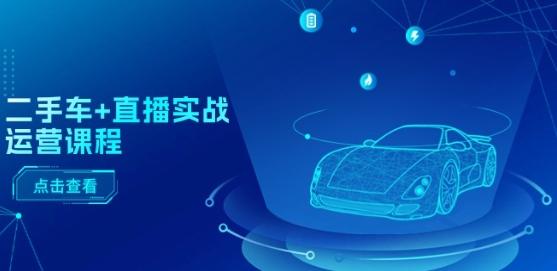 二手车+直播实战运营课程：直播推荐/短视频推荐/千川投放/直播全流程-梦清网创