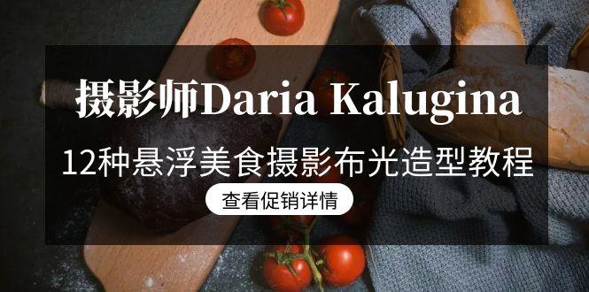 摄影师Daria Kalugina 12种悬浮美食摄影布光造型教程-21节课-中文字幕-梦清网创