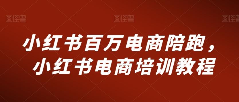 小红书百万电商陪跑，小红书电商培训教程-梦清网创