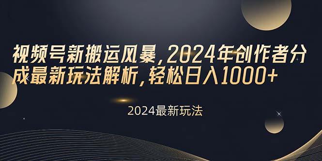 视频号新搬运风暴，2024年创作者分成最新玩法解析，轻松日入1000+-梦清网创