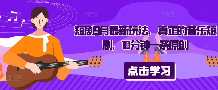 短剧9月最新玩法，真正的音乐短剧，10分钟一条原创-梦清网创