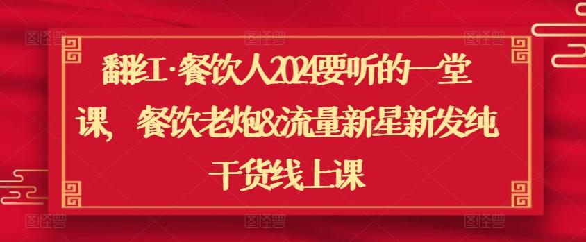 翻红·餐饮人2024要听的一堂课，餐饮老炮&流量新星新发纯干货线上课-梦清网创