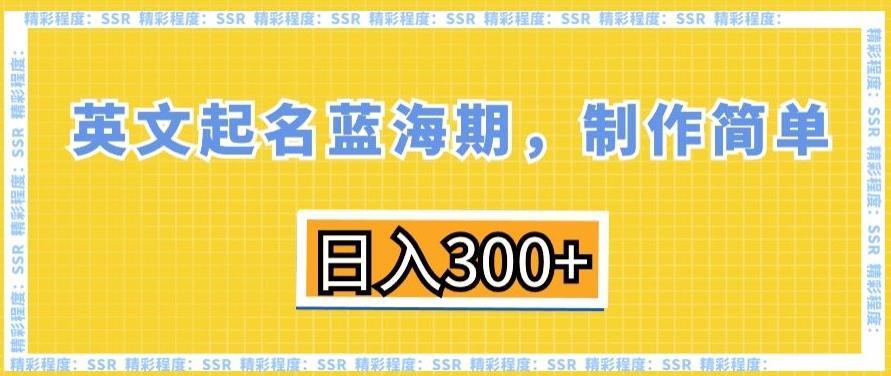 英文起名蓝海期，制作简单，日入300+【揭秘】-梦清网创