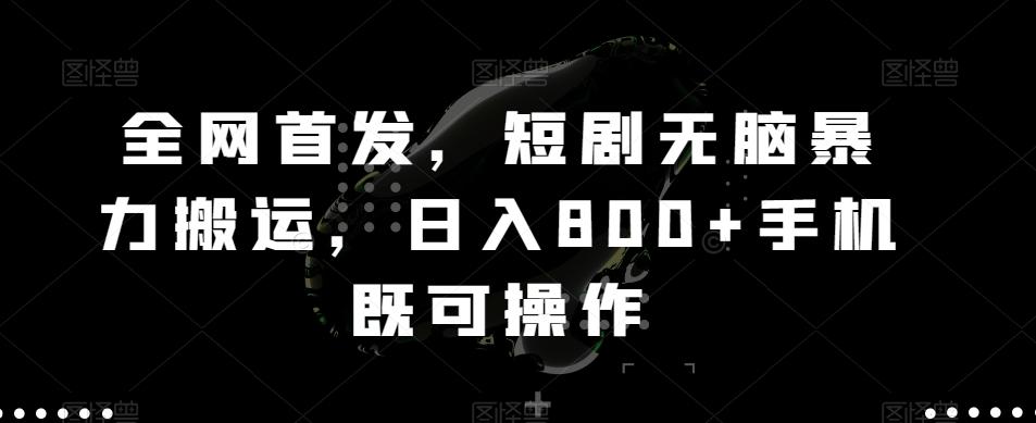 全网首发，短剧无脑暴力搬运，日入800+手机既可操作-梦清网创