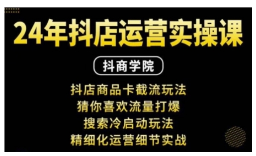 抖音小店运营实操课：抖店商品卡截流玩法，猜你喜欢流量打爆，搜索冷启动玩法，精细化运营细节实战-梦清网创