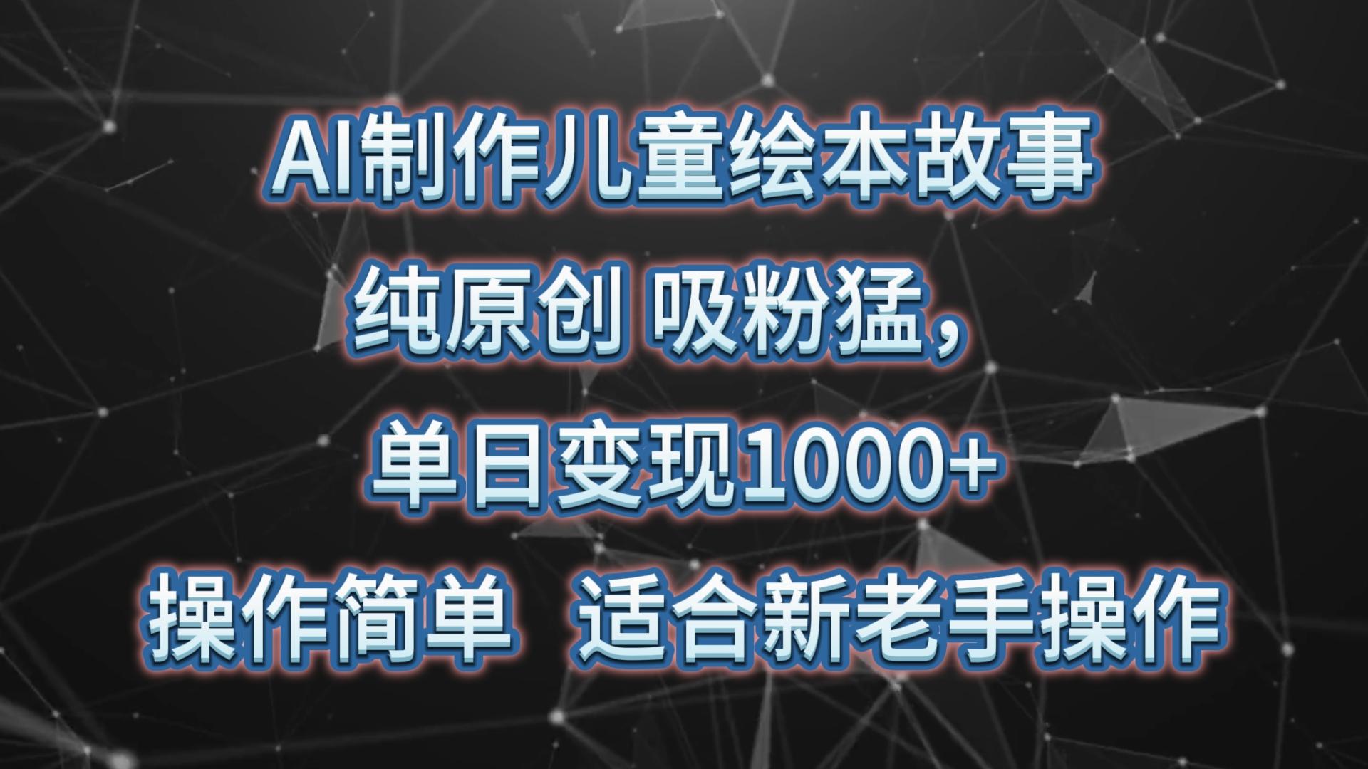 AI制作儿童绘本故事，纯原创，吸粉猛，单日变现1000+，操作简单，适合新老手操作-梦清网创