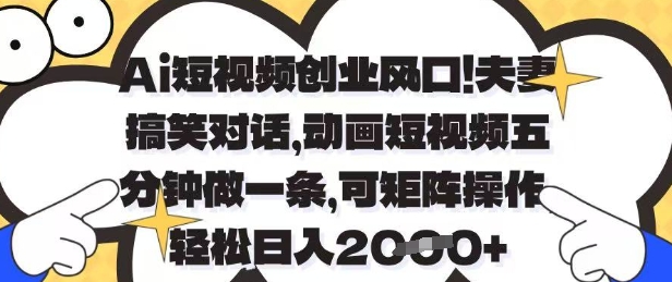 Ai短视频创业风口，夫妻搞笑对话，动画短视频五分钟做一条，可矩阵操作，轻松日入1k+【揭秘】-梦清网创