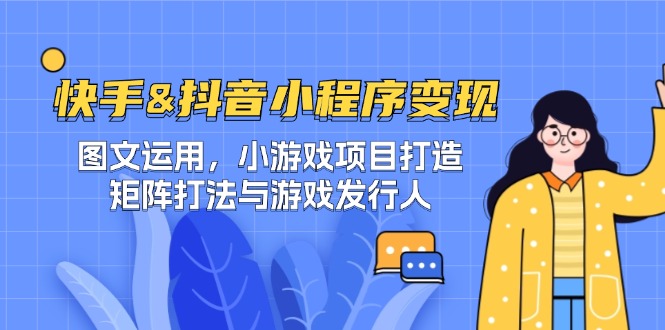 快手&抖音-小程序变现 图文运用/小游戏项目打造/矩阵打法与游戏发行人-梦清网创