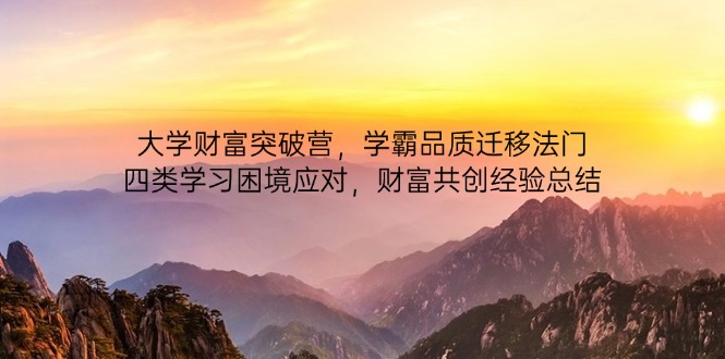 大学财富突破营，学霸品质迁移法门，四类学习困境应对，财富共创经验总结-梦清网创