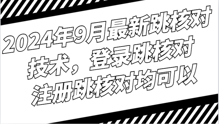 2024年9月最新跳核对技术，登录跳核对，注册跳核对均可以-梦清网创