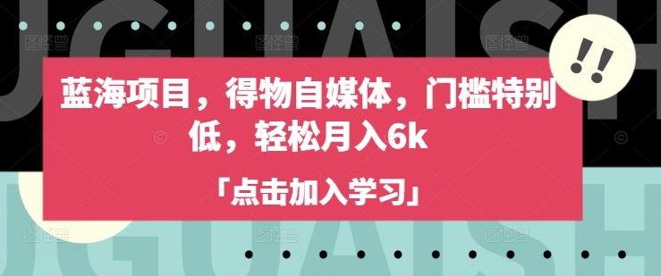 蓝海项目，得物自媒体，门槛特别低，轻松月入6k-梦清网创