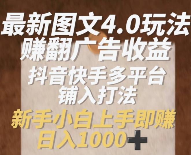 最新图文4.0玩法赚翻广告收益，抖音快手多平台铺入打法，新手小自上手即赚入1k【揭秘】-梦清网创