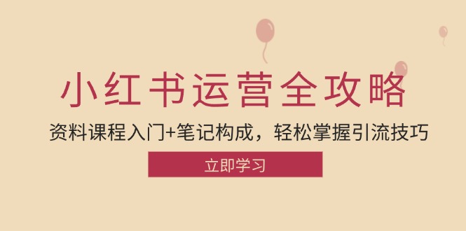 小红书运营引流全攻略：资料课程入门+笔记构成，轻松掌握引流技巧-梦清网创