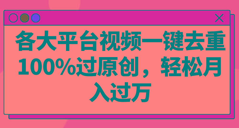各大平台视频一键去重，100%过原创，轻松月入过万！-梦清网创