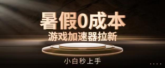 暑假0成本游戏加速器拉新，小白秒上手，无需投资【揭秘】-梦清网创