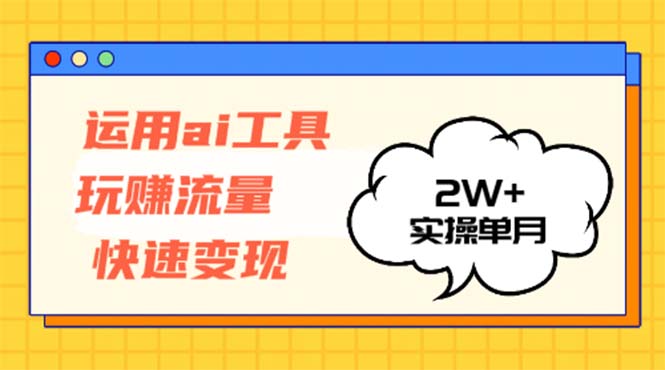 运用AI工具玩赚流量快速变现 实操单月2w+-梦清网创