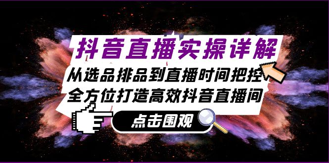 抖音直播实操详解：从选品排品到直播时间把控，全方位打造高效抖音直播间-梦清网创