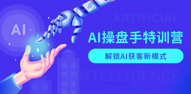 AI-操盘手特训营，解锁AI获客新模式，全面掌握AI商业应用与提示词技巧-梦清网创