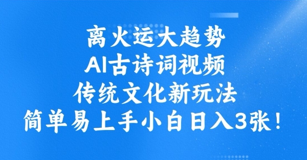 离火运大趋势，ai古诗词视频，传统文化新玩法，简单易上手小白日入3张-梦清网创