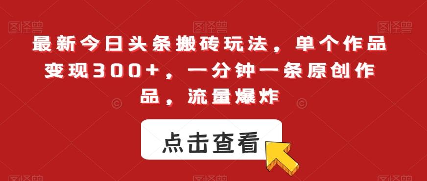 最新今日头条搬砖玩法，单个作品变现300+，一分钟一条原创作品，流量爆炸【揭秘】-梦清网创