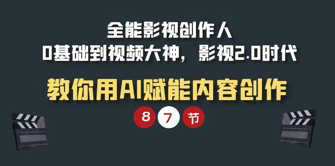 (9543期)全能-影视 创作人，0基础到视频大神，影视2.0时代，教你用AI赋能内容创作-梦清网创